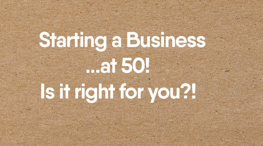 Starting a Business at 50 – is it Right for you?!